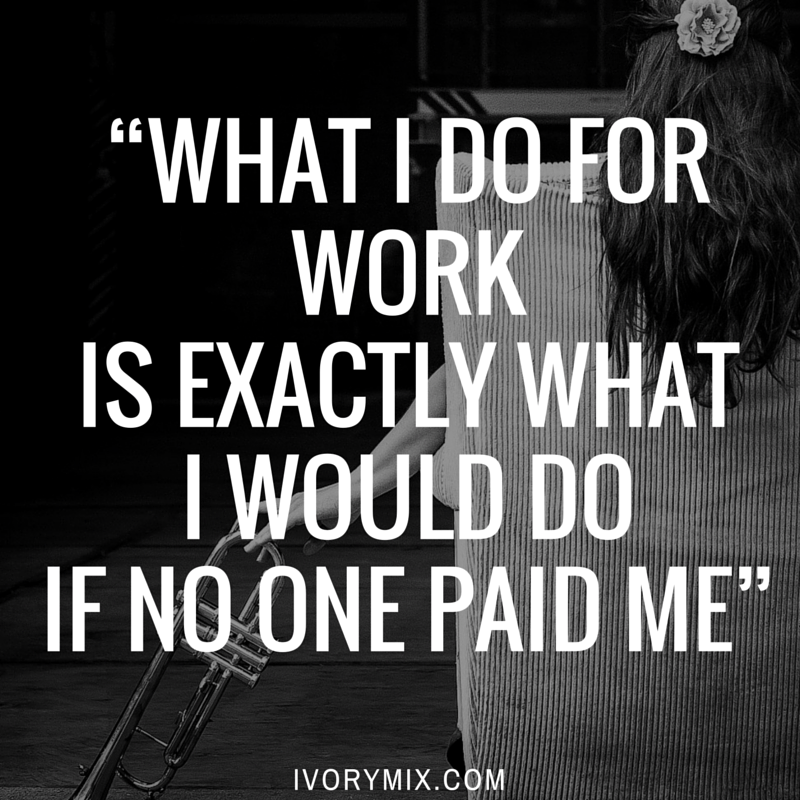 How to be successful in life “What I do for work is exactly what I would do if no one paid me”.