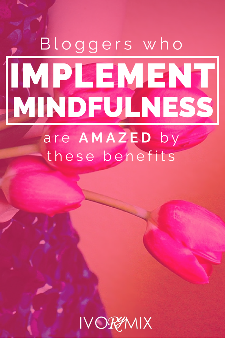 Bloggers who impliment mindfulness are amazed by these 3 benefits