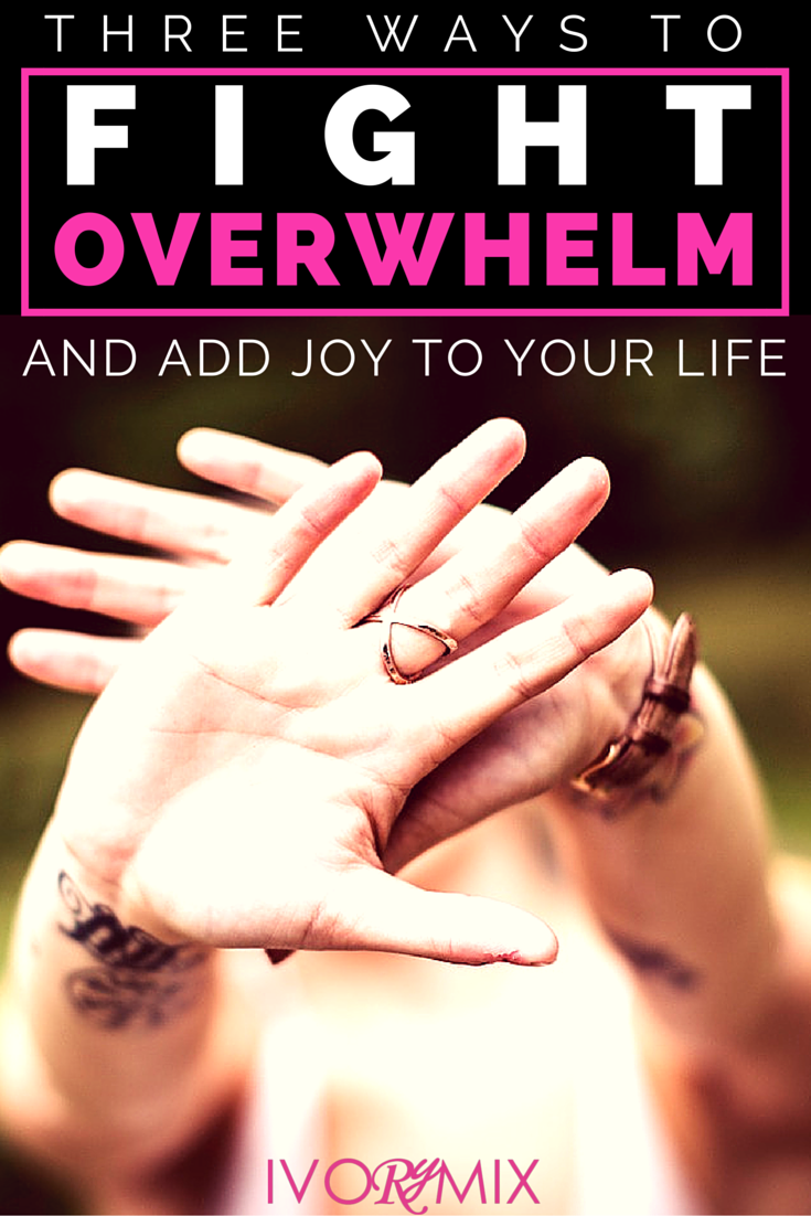 There are three ways to fight overwhelm, reduce stress, and add joy to your life