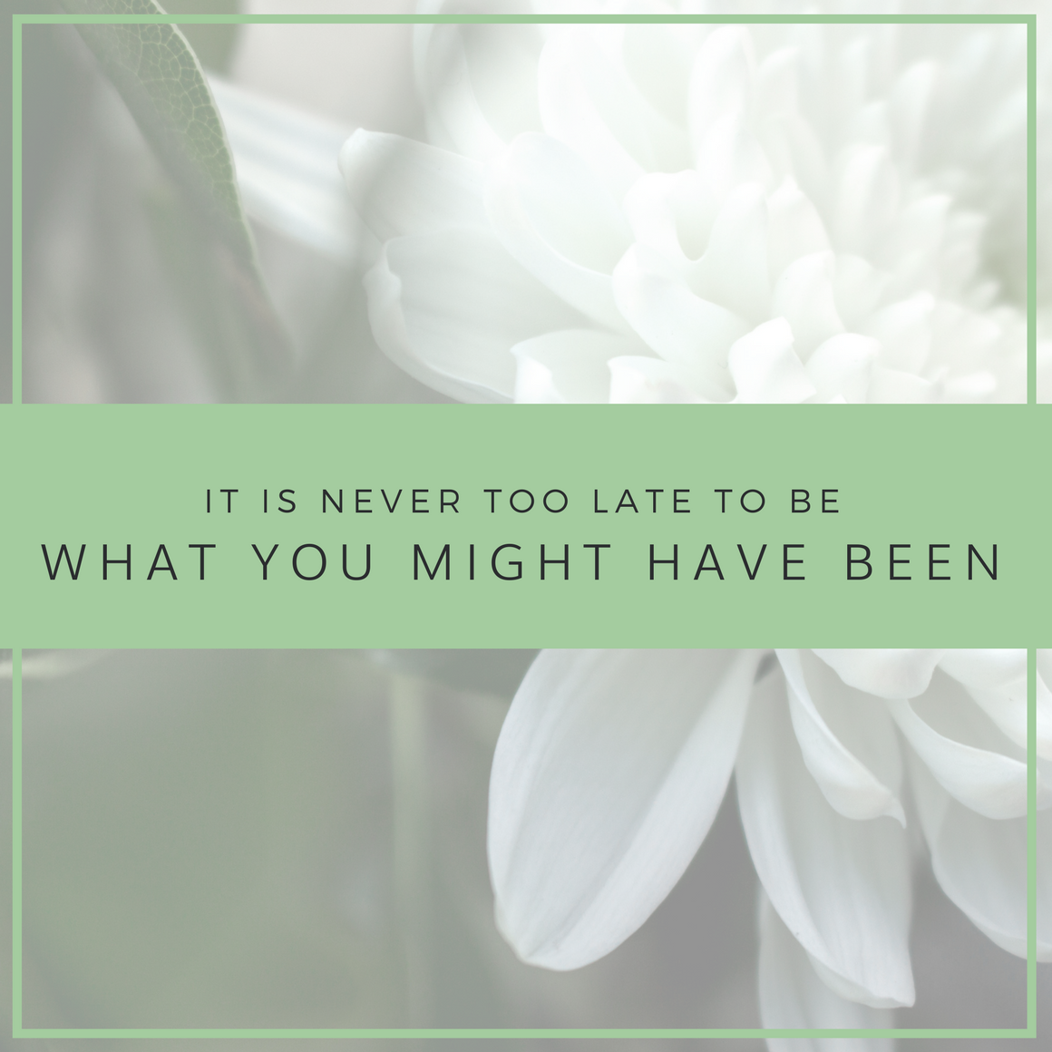 it is never too late to be what you might have been