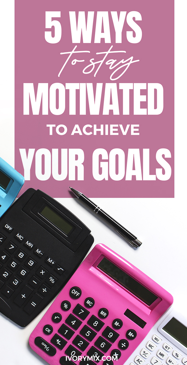 5 Ways to Stay Motivated to Achieve Your Goals